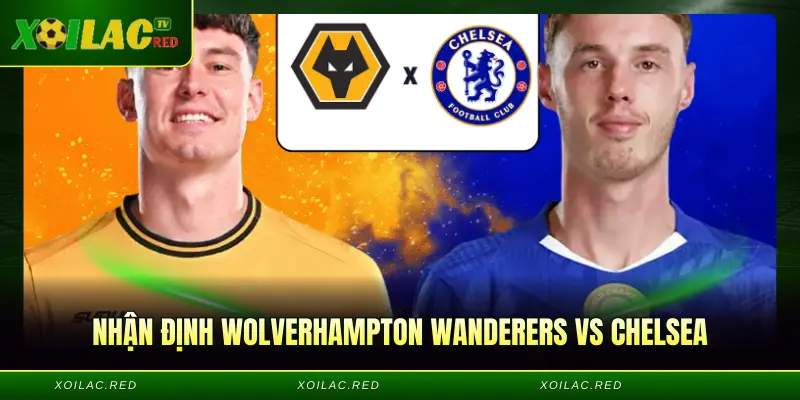 Nhận Định Wolverhampton Wanderers Vs Chelsea - Xôi Lạc Dự Đoán